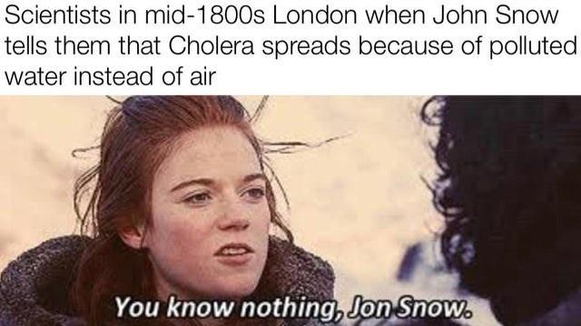 photo caption - Scientists in mid1800s London when John Snow tells them that Cholera spreads because of polluted water instead of air You know nothing, Jon Snow.