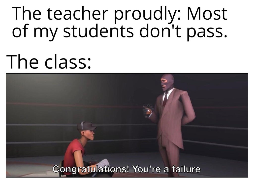 funny gaming memes - shoulder - The teacher proudly Most of my students don't pass. The class Congratulations! You're a failure