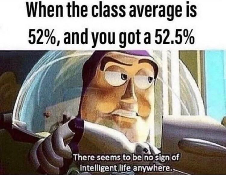 intelligent memes - When the class average is 52%, and you got a 52.5% En There seems to be no sign of intelligent life anywhere.