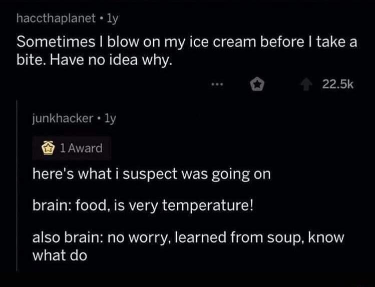 screenshot - haccthailanetly Sometimes I blow on my ice cream before I take a bite. Have no idea why. junkhacker ly 1 Award here's what i suspect was going on brain food, is very temperature! also brain no worry, learned from soup, know what do