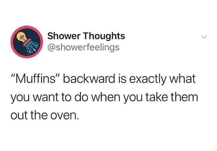 Internet meme - ole Shower Thoughts "Muffins" backward is exactly what you want to do when you take them out the oven.