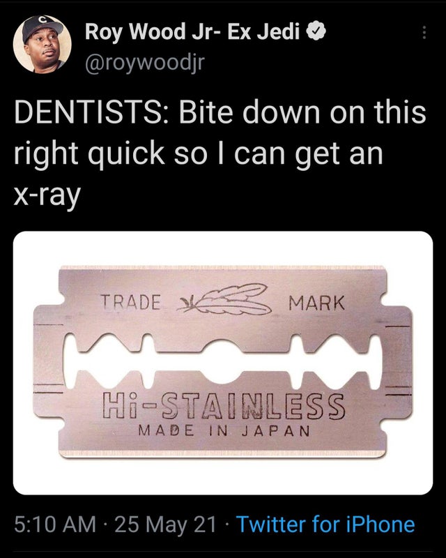 treet blade - Roy Wood Jr Ex Jedi Dentists Bite down on this right quick so I can get an Xray Trade Ya 3 Mark M w HiStainless Made In Japan 25 May 21 Twitter for iPhone