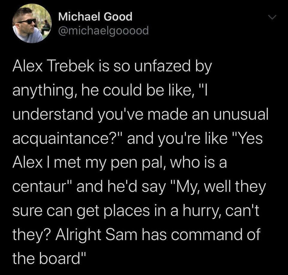 Michael Good Alex Trebek is so unfazed by anything, he could be ,