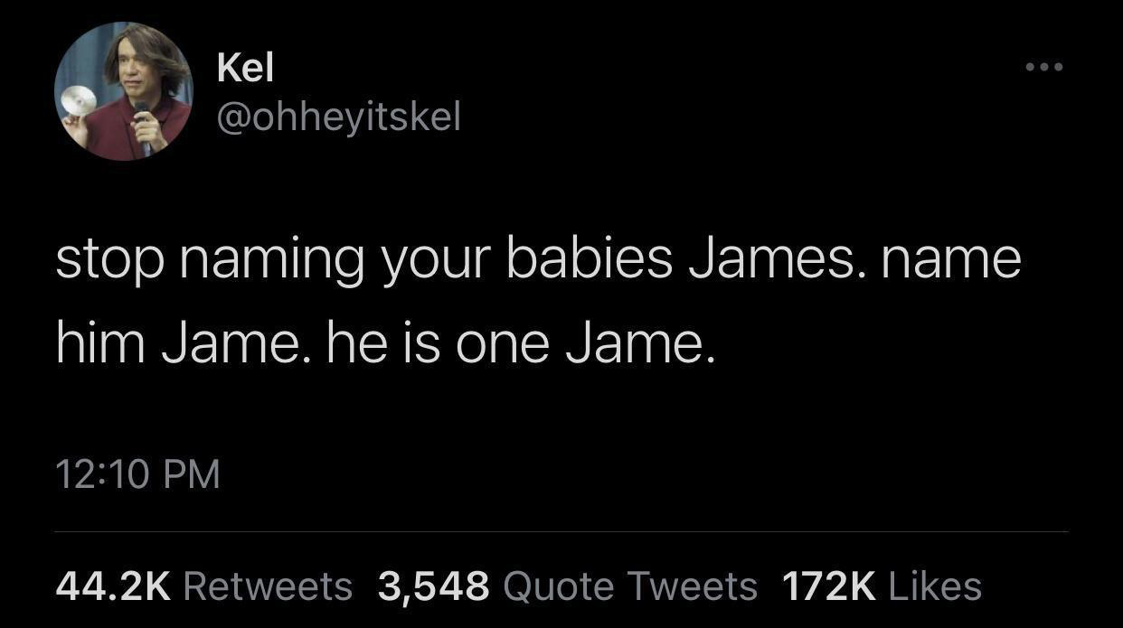do not support all women some - Kel stop naming your babies James. name him Jame. he is one Jame. 3,548 Quote Tweets