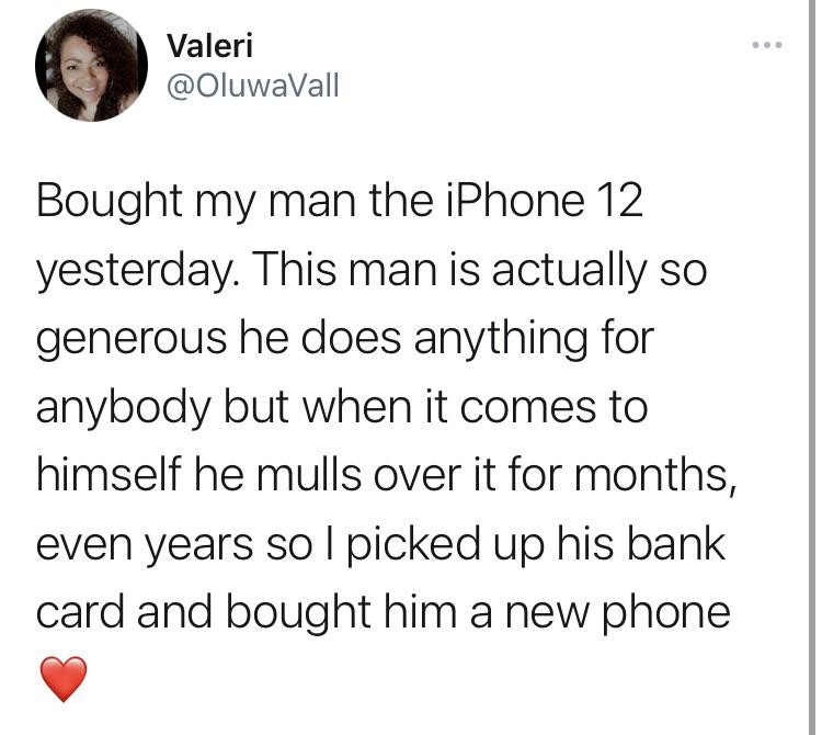 angle - . Valeri Bought my man the iPhone 12 yesterday. This man is actually so generous he does anything for anybody but when it comes to himself he mulls over it for months, even years so I picked up his bank card and bought him a new phone