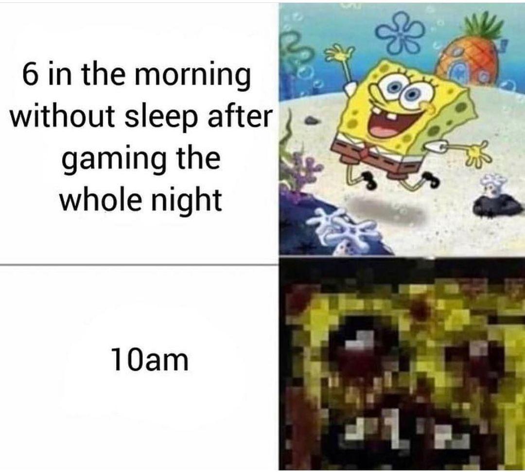 funny gaming memes - 8am after an all nighter - 6 in the morning without sleep after gaming the whole night 10am