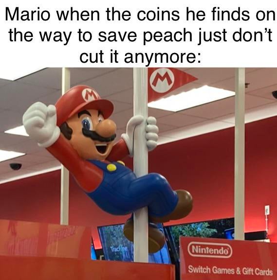 funny gaming memes - play - Mario when the coins he finds on the way to save peach just don't cut it anymore Nintendo Switch Games & Gift Cards