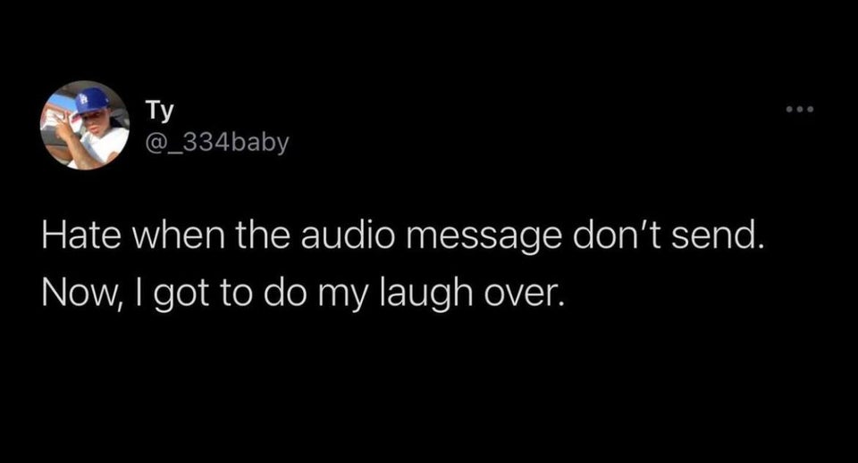funny tweets - Hate when the audio message don't send. Now, I got to do my laugh over.