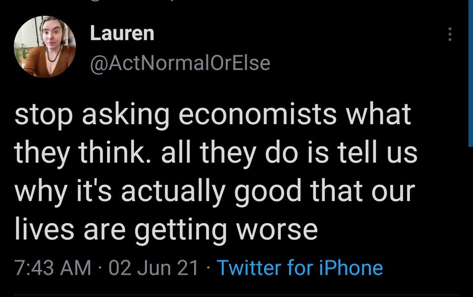 funny tweets - atmosphere - Lauren stop asking economists what they think. all they do is tell us why it's actually good that our lives are getting worse 02 Jun 21 Twitter for iPhone