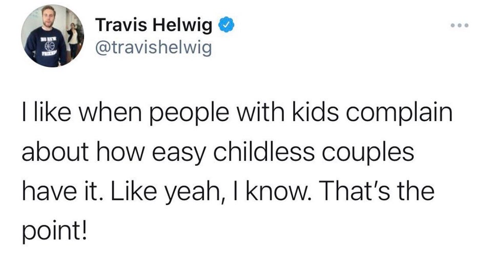 funny tweets - simon holland once you realize cake - Travis Helwig I when people with kids complain about how easy childless couples have it. yeah, I know. That's the point!