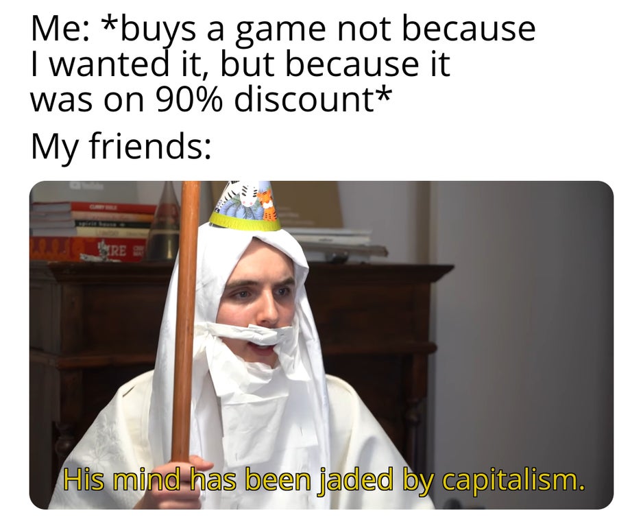 funny gaming memes - photo caption - Me buys a game not because I wanted it, but because it was on 90% discount My friends Min Bre His mind has been aded by capitalism.