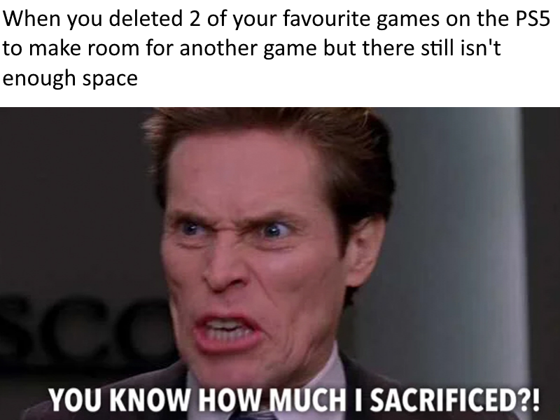 funny gaming memes - photo caption - When you deleted 2 of your favourite games on the PS5 to make room for another game but there still isn't enough space Scc You Know How Much I Sacrificed?!