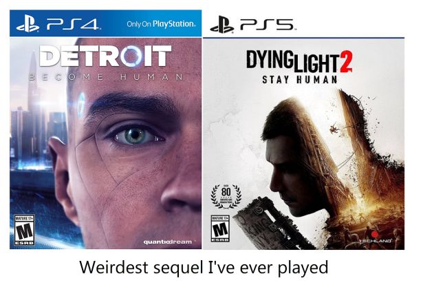 funny gaming memes - Detroit: Become Human - B PS4 Only on Playstation. B. Pss Detroit DYINGLIGHT2 Become Human Stay Human 80 Mate 1 Mated M Esro quantiadream Chland Weirdest sequel I've ever played