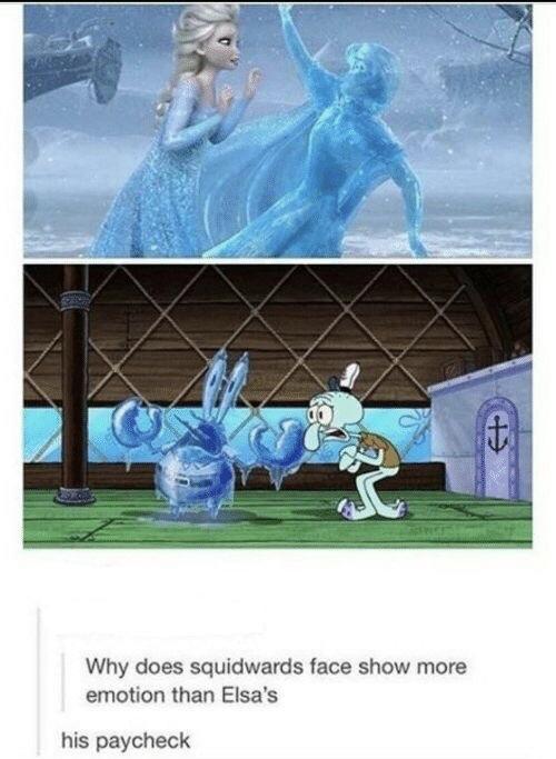 elsa and squidward - t Why does squidwards face show more emotion than Elsa's his paycheck