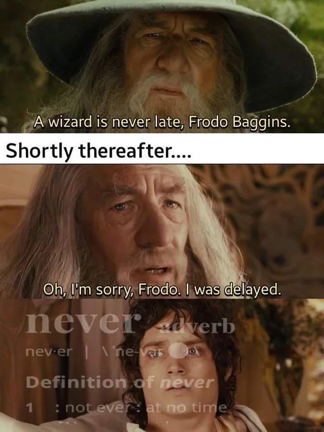 lotr memes - A wizard is never late, Frodo Baggins. Shortly thereafter.... Oh, I'm sorry, Frodo. I was delayed. never adverb nev.er Ineves Definition of never 1 not ever at no time