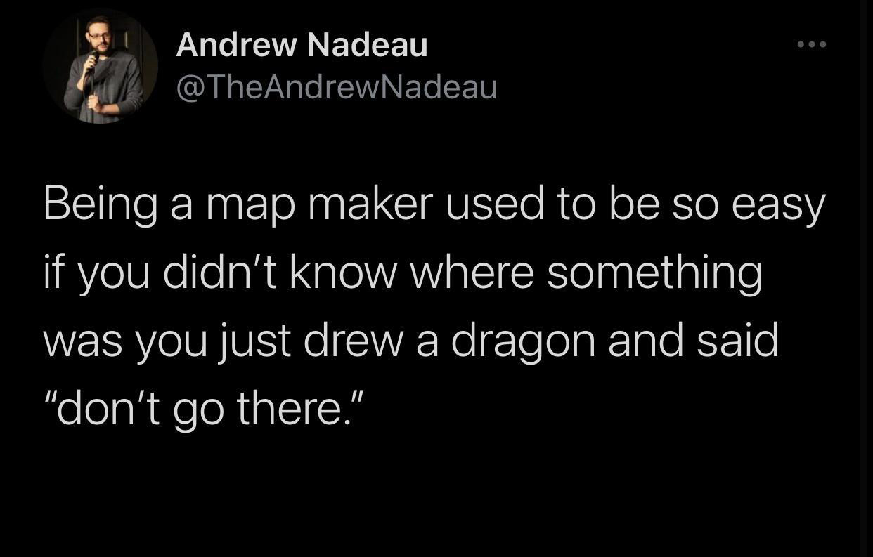 mental health twitter quotes - Andrew Nadeau Being a map maker used to be so easy if you didn't know where something was you just drew a dragon and said "don't go there."