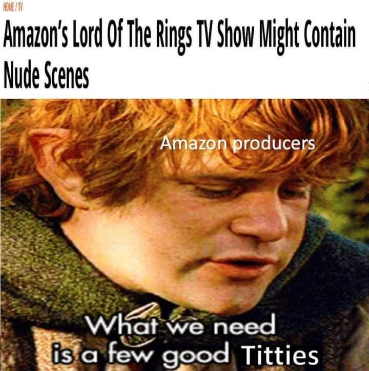 lord of the rings nudity memes - Home Tv Amazon's Lord Of The Rings Tv Show Might Contain Nude Scenes Amazon producers What we need is a few good Titties