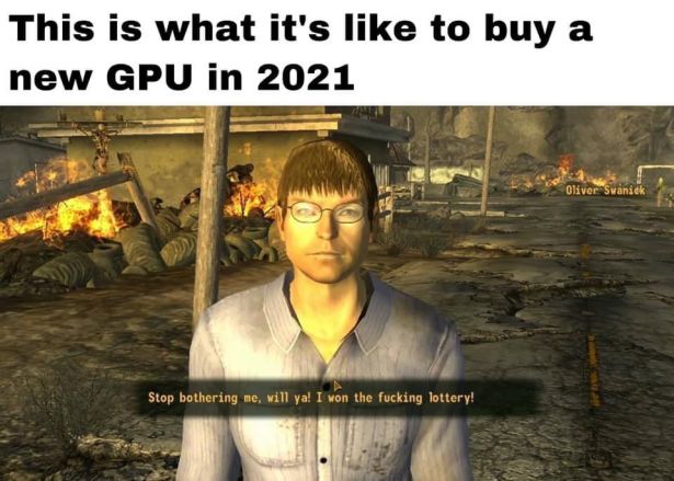 funny gaming memes -pc game - This is what it's to buy a new Gpu in 2021 Oliver Svanick Stop bothering me, will ya! I won the fucking lottery!