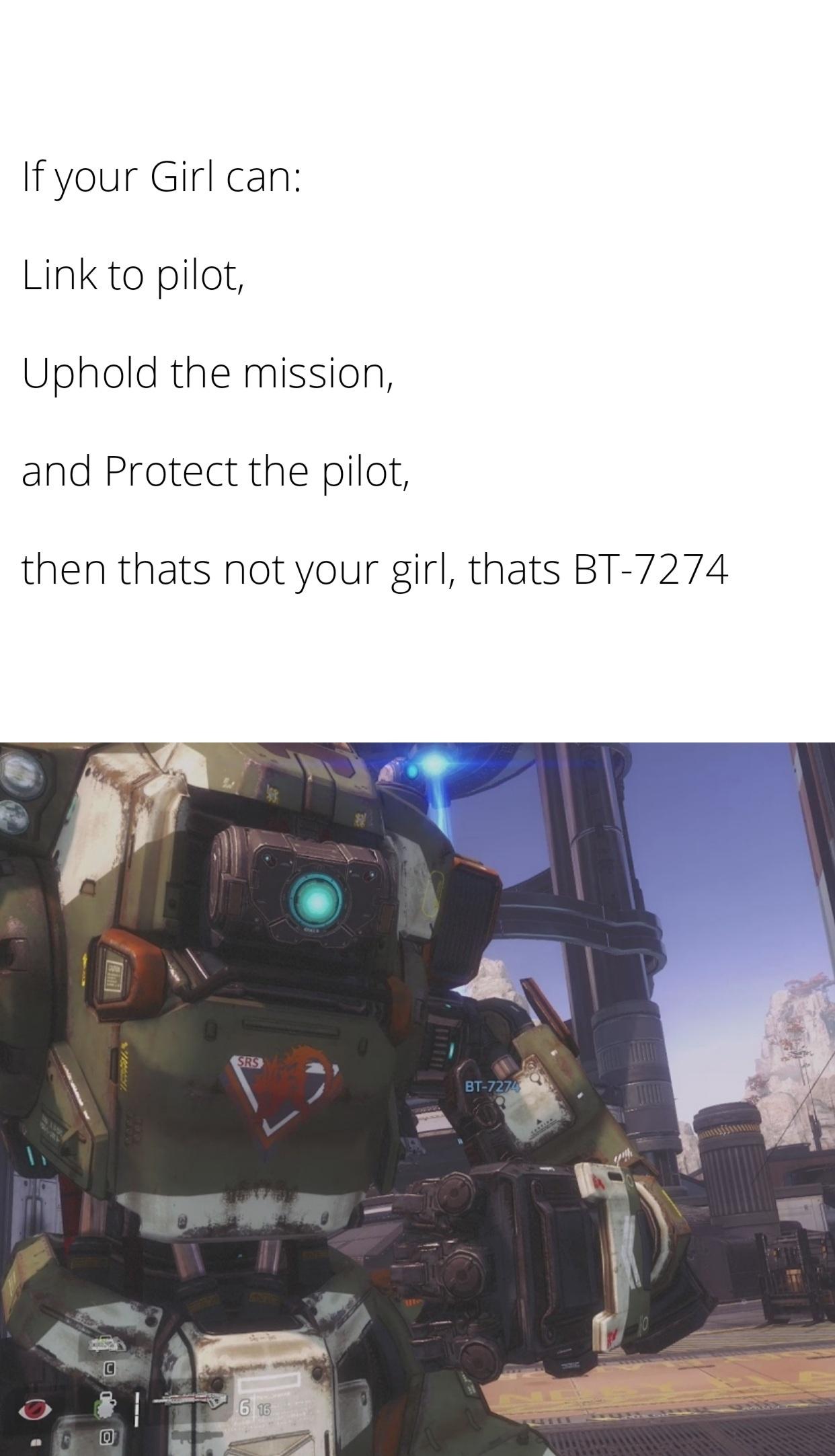 funny gaming memes -titanfall 2 like - If your Girl can Link to pilot, Uphold the mission, and Protect the pilot, then thats not your girl, thats Bt7274 Srs Bt7274 C 6 16