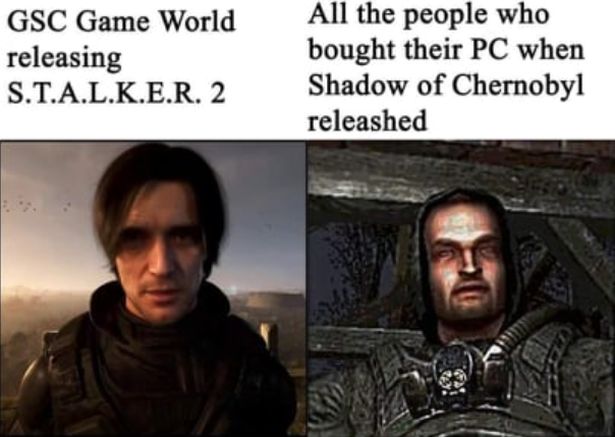 funny gaming memes -photo caption - Gsc Game World releasing S.T.A.L.K.E.R. 2 All the people who bought their Pc when Shadow of Chernobyl releashed