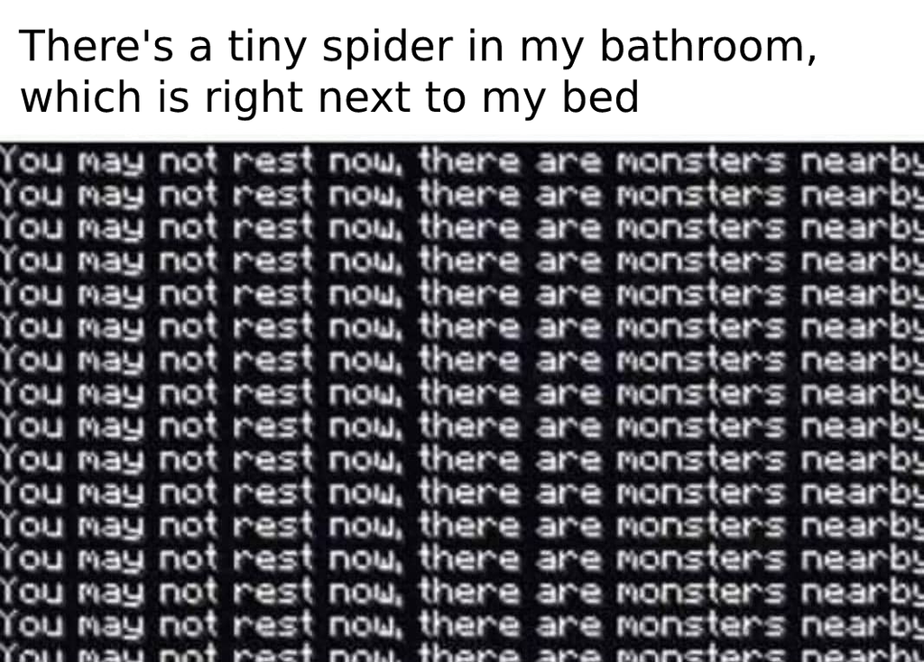 funny gaming memes -you may not rest now there are monsters nearby - There's a tiny spider in my bathroom, which is right next to my bed You may not rest now, there are monsters nearby You may not rest now, there are monsters nearby You may not rest now, 