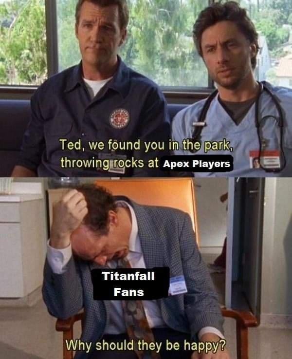 funny gaming memes -scrubs throwing rocks at old couples - Ted, we found you in the park, throwing rocks at Apex Players Titanfall Fans Why should they be happy?