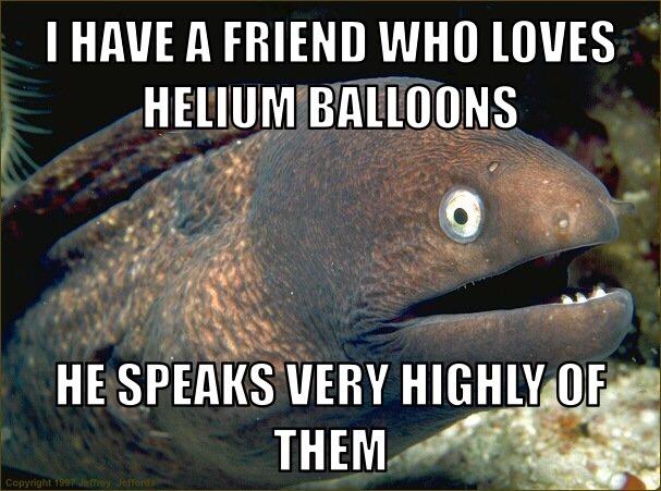 livin on a prayer memes - I Have A Friend Who Loves Helium Balloons He Speaks Very Highly Of Them Copyright 1997