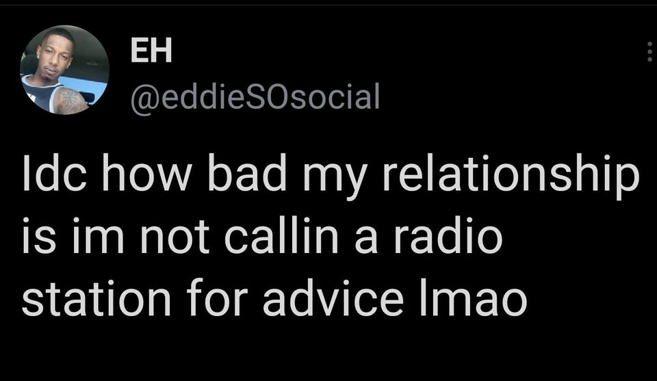 funny tweets and replies on twitter - photo caption - Eh SOsocial Idc how bad my relationship is im not callin a radio station for advice Imao