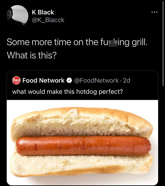 funny tweets and replies on twitter - Food - K Black Some more time on the furing grill. What is this? food Food Network Network 2d what would make this hotdog perfect?