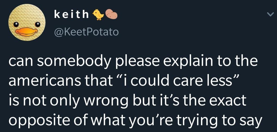 funny tweets and replies on twitter - photo caption - keith Potato can somebody please explain to the americans that i could care less is not only wrong but it's the exact opposite of what you're trying to say