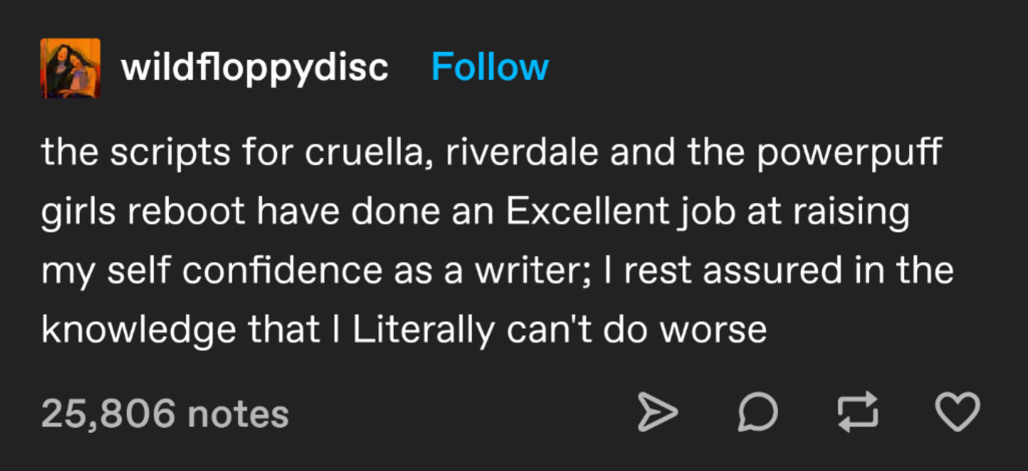 dank memes - number - wildfloppydisc the scripts for cruella, riverdale and the powerpuff girls reboot have done an Excellent job at raising my self confidence as a writer; I rest assured in the knowledge that I Literally can't do worse 25,806 notes De Co