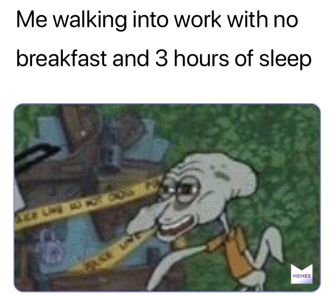 dank memes - 2 hours of sleep meme - Me walking into work with no breakfast and 3 hours of sleep n Memes