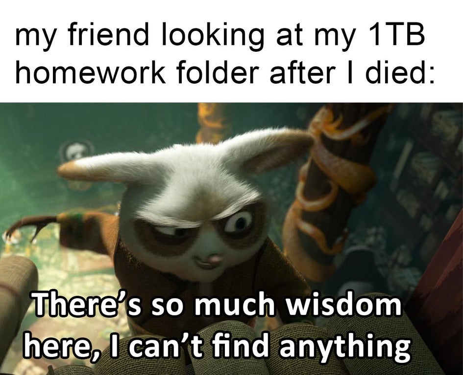 funny gaming memes - photo caption - my friend looking at my 1TB homework folder after I died There's so much wisdom here, I can't find anything
