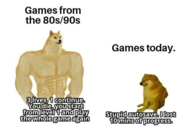 funny gaming memes - Internet meme - Games from the 80s90s Games today. 3 lives, 1 continue. You die, you start from level 1 and play the wholegame again Stupid autosave. I lost 10 mins of progress.