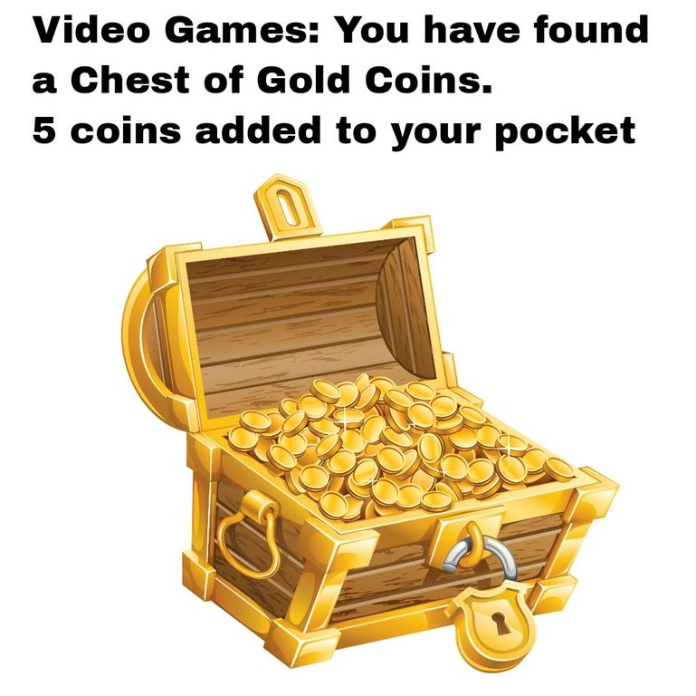 funny gaming memes - gold coin treasure png - Video Games You have found a Chest of Gold Coins. 5 coins added to your pocket 0