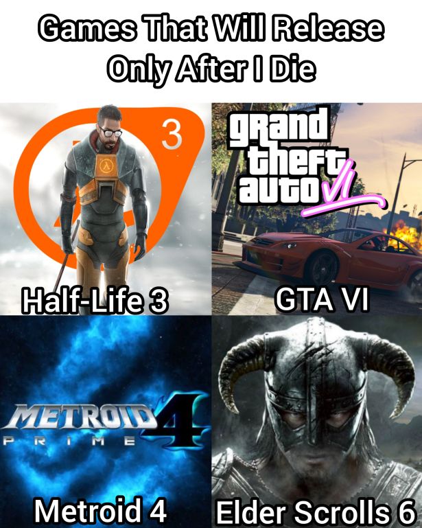 funny gaming memes - gta vice city stories - Games That Will Release Only After I Die 3 grand Atheft auto HalfLife 3 Gta Vi Metroid P R i M E Metroid 4 Elder Scrolls 6