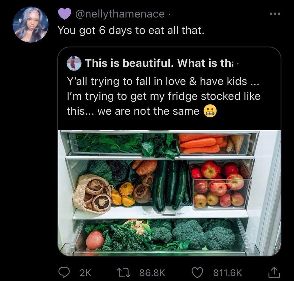 screenshot - . You got 6 days to eat all that. This is beautiful. What is th. Y'all trying to fall in love & have kids ... I'm trying to get my fridge stocked this... we are not the same Appro Ce 2K 17 >