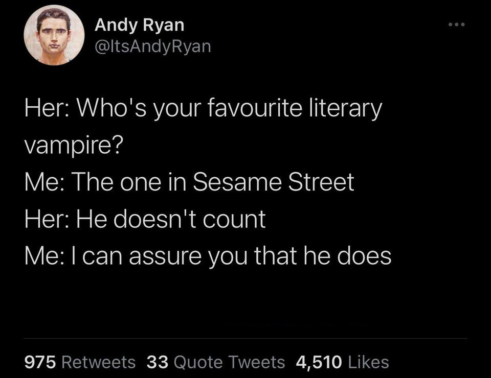 atmosphere - Andy Ryan Her Who's your favourite literary vampire? Me The one in Sesame Street Her He doesn't count Me I can assure you that he does 975 33 Quote Tweets 4,510