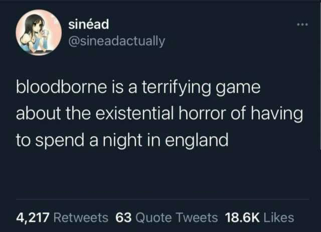funny gaming memes - bloodborne england tweet - sinad bloodborne is a terrifying game about the existential horror of having to spend a night in england 4,217 63 Quote Tweets
