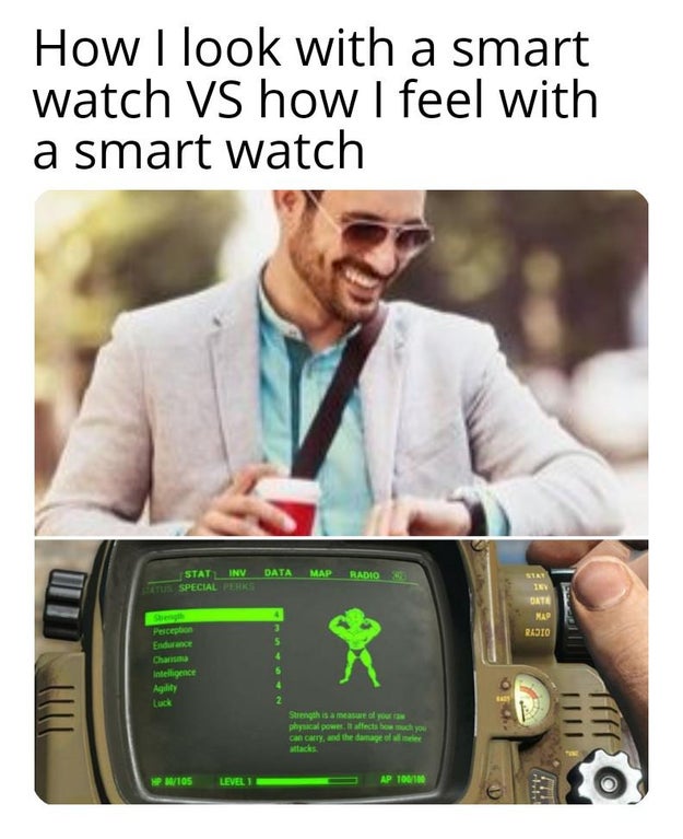 funny gaming memes - communication - How I look with a smart watch Vs how I feel with a smart watch Data Map Radio Statinv Etus Special Peaks Data Ma Radio Perception Endurance Chana Intelligence Agility Luck Strength is a measured as physical power alles