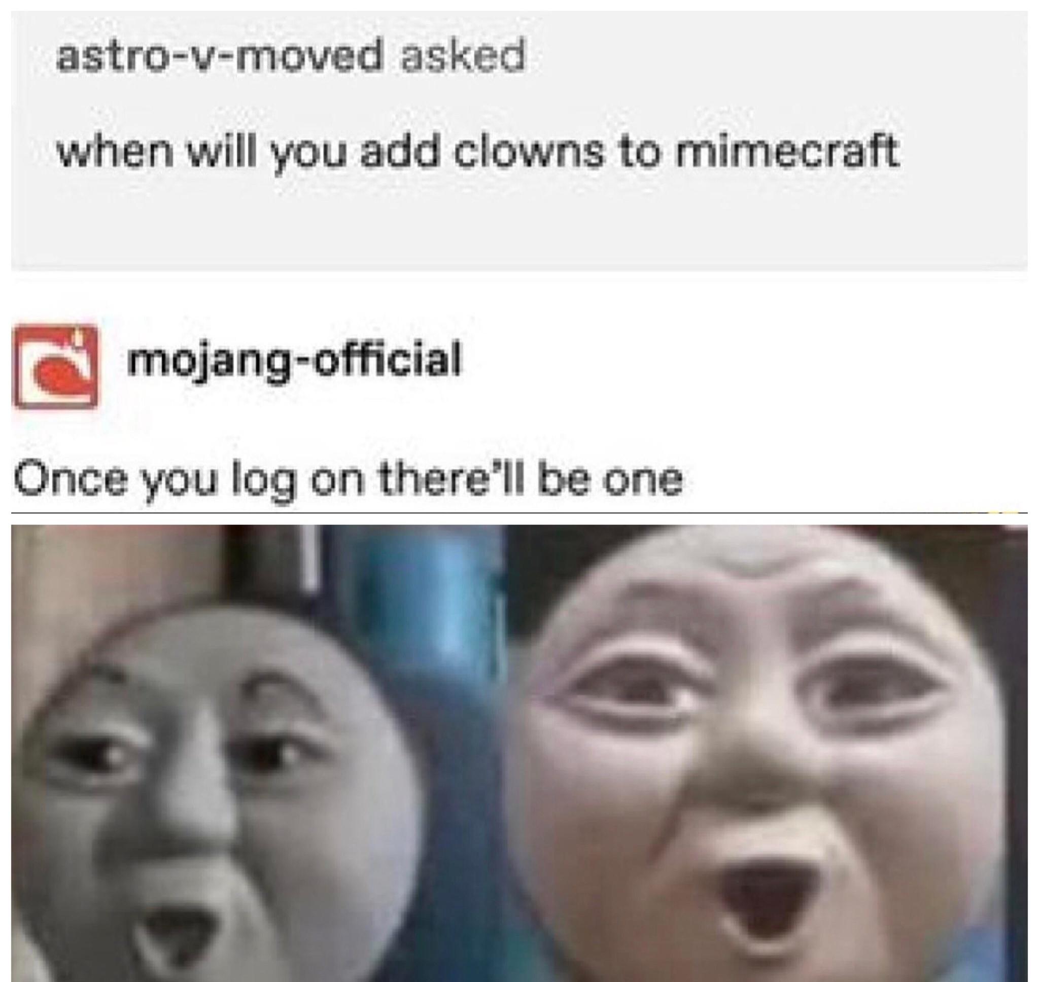 funny gaming memes - you high af memes - astrovmoved asked when will you add clowns to mimecraft mojangofficial Once you log on there'll be one