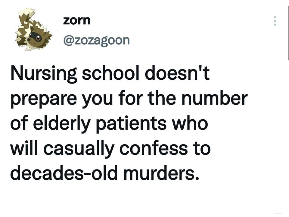 angle - zorn Nursing school doesn't prepare you for the number of elderly patients who will casually confess to decadesold murders.