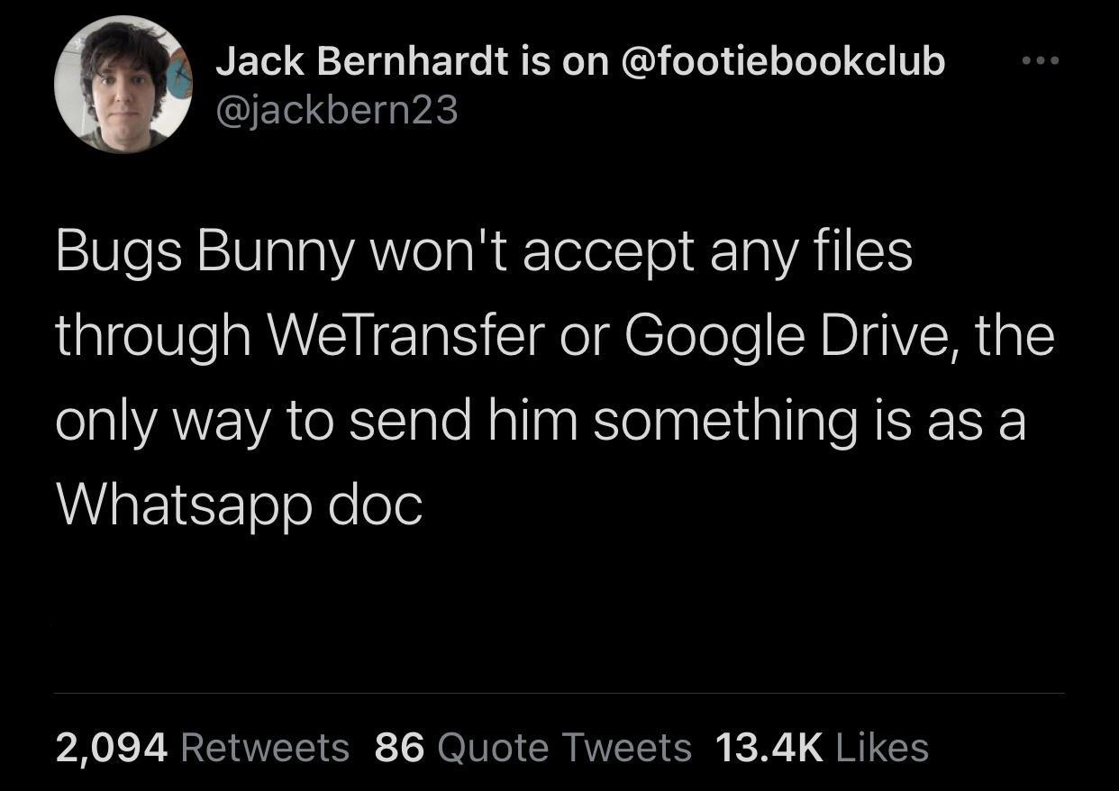 atmosphere - Jack Bernhardt is on Bugs Bunny won't accept any files through WeTransfer or Google Drive, the only way to send him something is as a Whatsapp doc 2,094 86 Quote Tweets