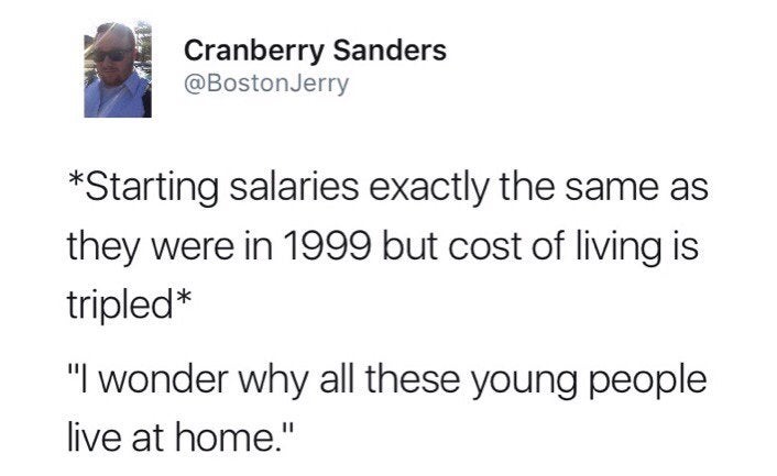 angle - Cranberry Sanders Starting salaries exactly the same as they were in 1999 but cost of living is tripled "I wonder why all these young people live at home."