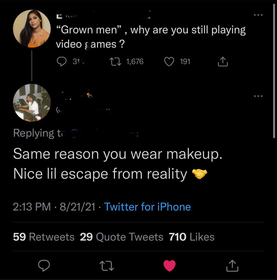 screenshot - Grown men, why are you still playing video ames ? 31, 17 1,676 191 ing ti Same reason you wear makeup. Nice lil escape from reality 82121 Twitter for iPhone 59 29 Quote Tweets 710 27 1