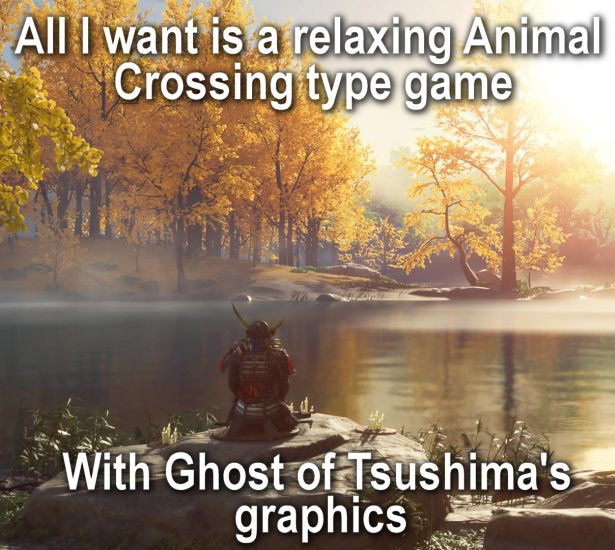 funny gaming memes  - nature - All I want is a relaxing Animal Crossing type game With Ghost of Tsushima's graphics