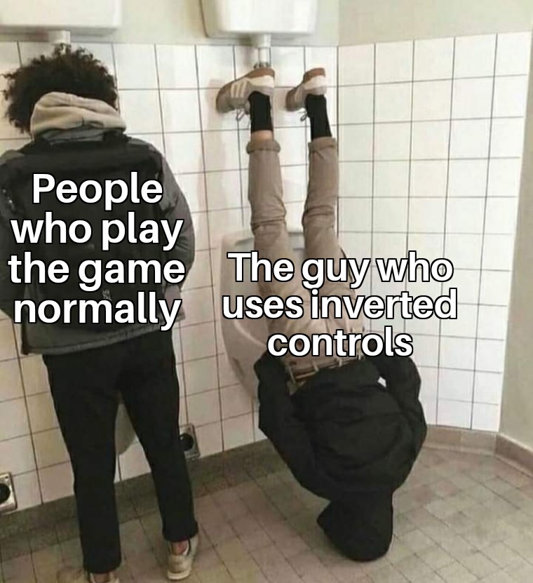 funny gaming memes  - guy peeing upside down - People who play the game The guy who normally uses inverted controls