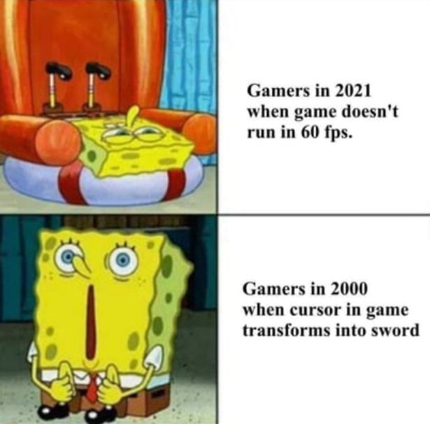 funny gaming memes  - spongebob question - Gamers in 2021 when game doesn't run in 60 fps. Gamers in 2000 when cursor in game transforms into sword