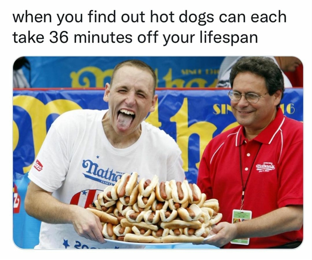 hot dog eating contest - when you find out hot dogs can each take 36 minutes off your lifespan Sin 16 Nath U. 20.