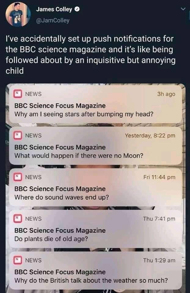 software - James Colley I've accidentally set up push notifications for the Bbc science magazine and it's being ed about by an inquisitive but annoying child News 3h ago Bbc Science Focus Magazine Why am I seeing stars after bumping my head? D News Yester